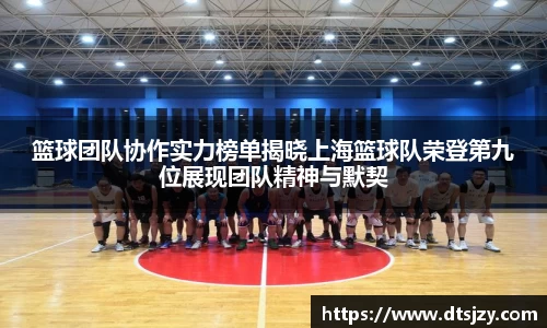 篮球团队协作实力榜单揭晓上海篮球队荣登第九位展现团队精神与默契