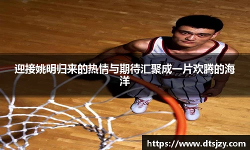 迎接姚明归来的热情与期待汇聚成一片欢腾的海洋