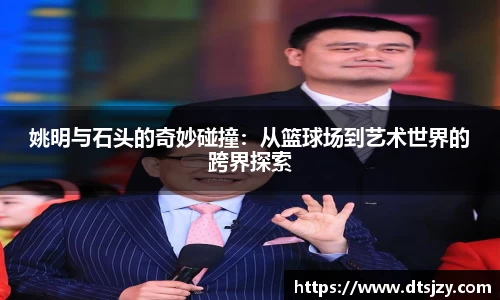 姚明与石头的奇妙碰撞：从篮球场到艺术世界的跨界探索