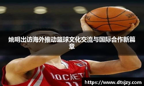 姚明出访海外推动篮球文化交流与国际合作新篇章