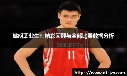 姚明职业生涯精彩回顾与全部比赛数据分析