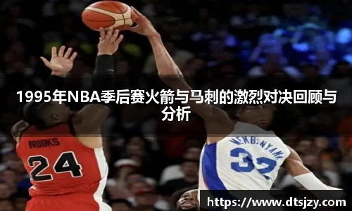 1995年NBA季后赛火箭与马刺的激烈对决回顾与分析