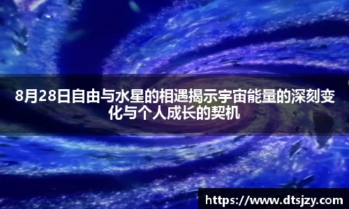 8月28日自由与水星的相遇揭示宇宙能量的深刻变化与个人成长的契机