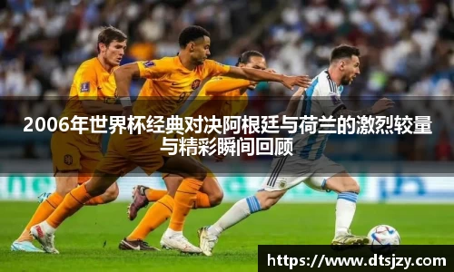 2006年世界杯经典对决阿根廷与荷兰的激烈较量与精彩瞬间回顾