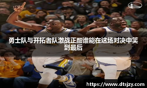 勇士队与开拓者队激战正酣谁能在这场对决中笑到最后