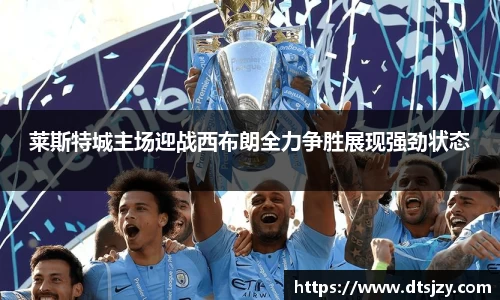 莱斯特城主场迎战西布朗全力争胜展现强劲状态