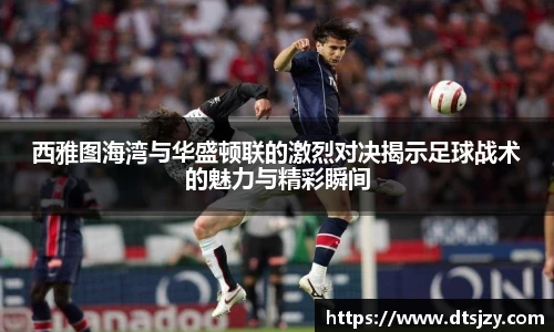 西雅图海湾与华盛顿联的激烈对决揭示足球战术的魅力与精彩瞬间